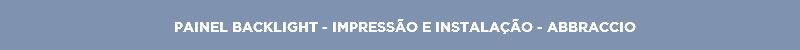 PAINEL BACKLIGHT - IMPRESSÃO E INSTALAÇÃO - ABBRACCIO