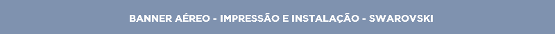 BANNER AÉREO - IMPRESSÃO E INSTALAÇÃO - SWAROVSKI